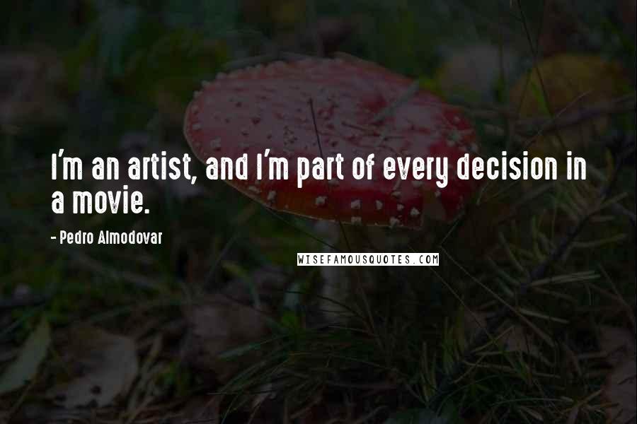 Pedro Almodovar Quotes: I'm an artist, and I'm part of every decision in a movie.