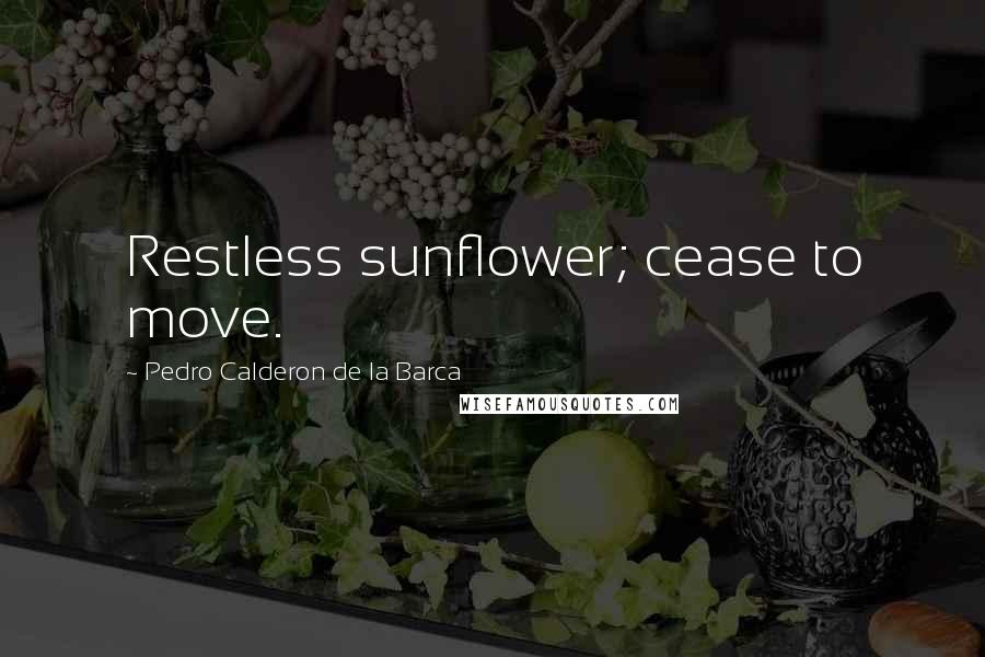 Pedro Calderon De La Barca Quotes: Restless sunflower; cease to move.