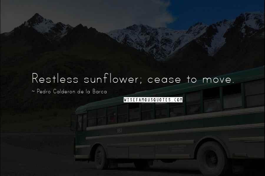 Pedro Calderon De La Barca Quotes: Restless sunflower; cease to move.