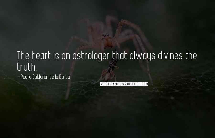 Pedro Calderon De La Barca Quotes: The heart is an astrologer that always divines the truth.