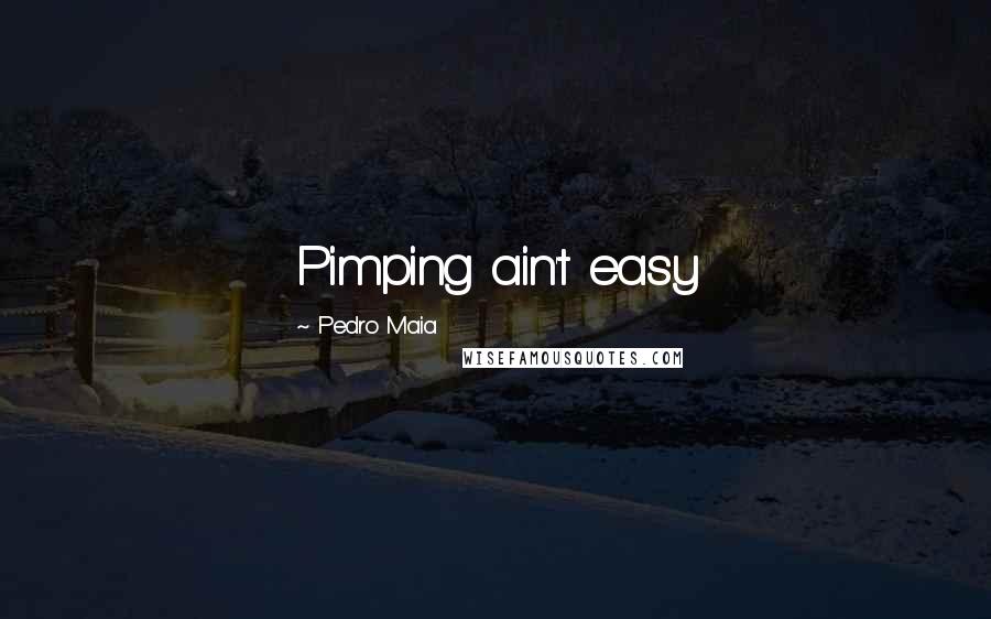 Pedro Maia Quotes: Pimping ain't easy