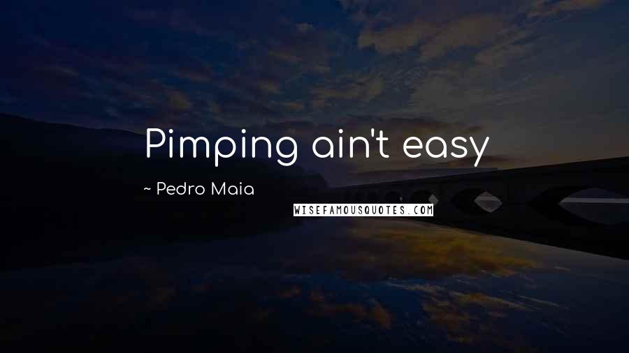 Pedro Maia Quotes: Pimping ain't easy
