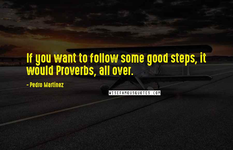 Pedro Martinez Quotes: If you want to follow some good steps, it would Proverbs, all over.