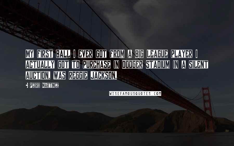 Pedro Martinez Quotes: My first ball I ever got from a Big League player I actually got to purchase in Dodger Stadium in a silent auction, was Reggie Jackson.