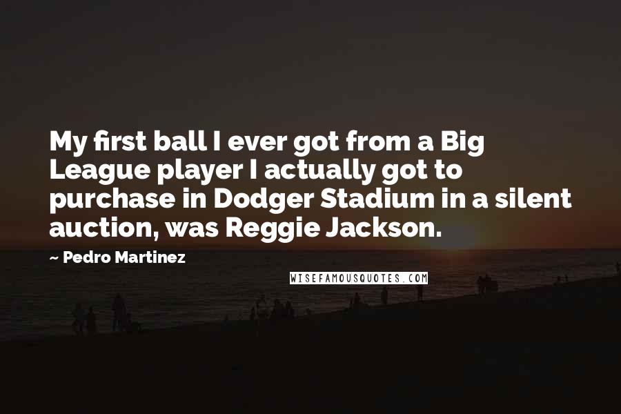 Pedro Martinez Quotes: My first ball I ever got from a Big League player I actually got to purchase in Dodger Stadium in a silent auction, was Reggie Jackson.
