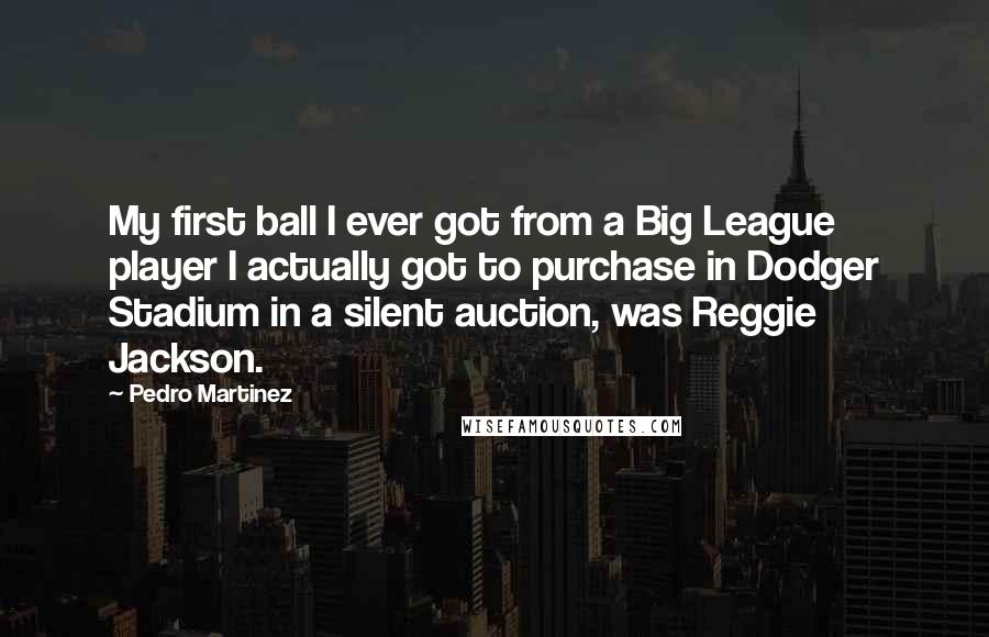 Pedro Martinez Quotes: My first ball I ever got from a Big League player I actually got to purchase in Dodger Stadium in a silent auction, was Reggie Jackson.
