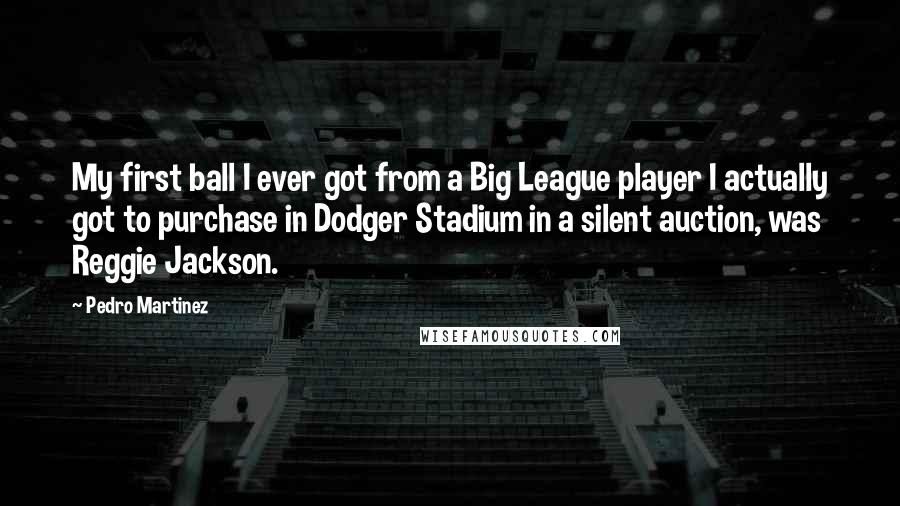 Pedro Martinez Quotes: My first ball I ever got from a Big League player I actually got to purchase in Dodger Stadium in a silent auction, was Reggie Jackson.