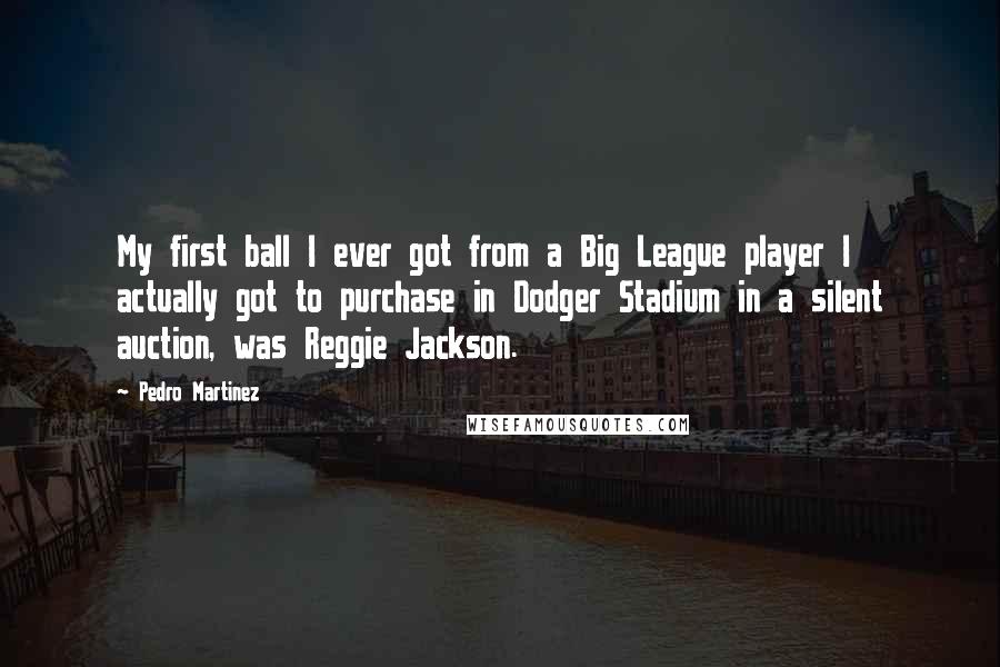 Pedro Martinez Quotes: My first ball I ever got from a Big League player I actually got to purchase in Dodger Stadium in a silent auction, was Reggie Jackson.