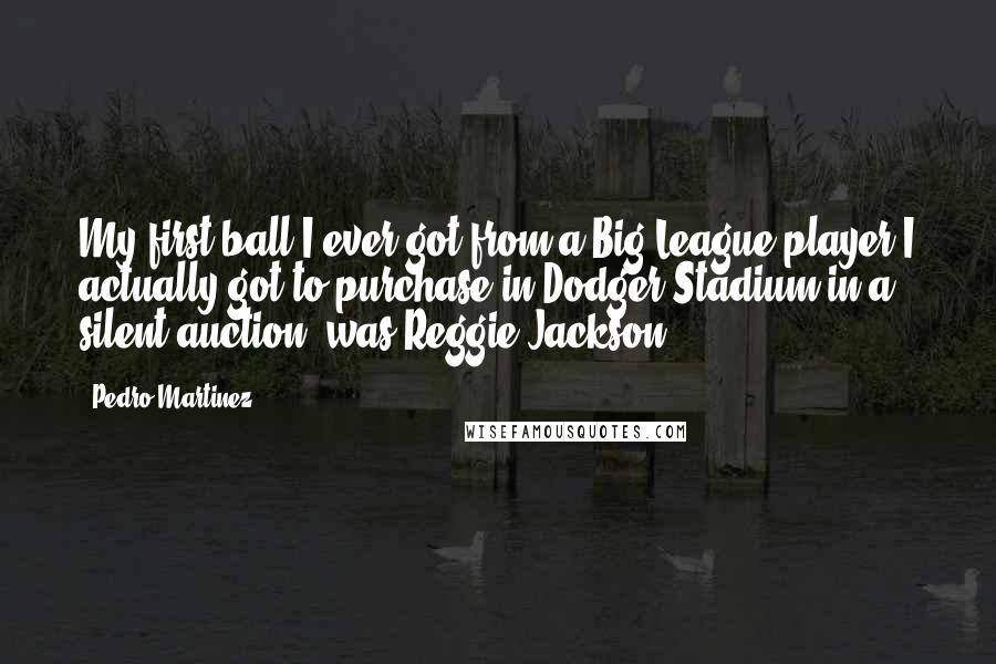 Pedro Martinez Quotes: My first ball I ever got from a Big League player I actually got to purchase in Dodger Stadium in a silent auction, was Reggie Jackson.