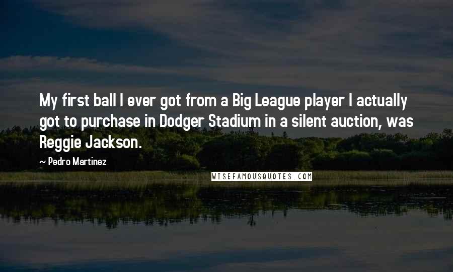 Pedro Martinez Quotes: My first ball I ever got from a Big League player I actually got to purchase in Dodger Stadium in a silent auction, was Reggie Jackson.