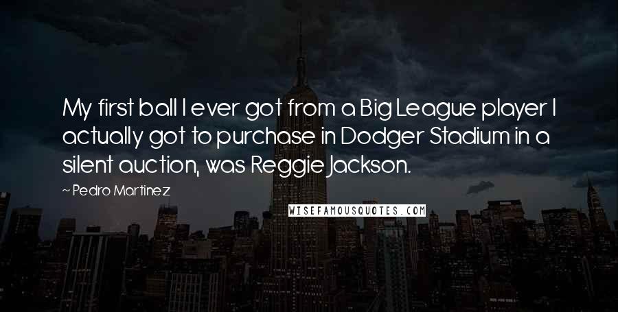 Pedro Martinez Quotes: My first ball I ever got from a Big League player I actually got to purchase in Dodger Stadium in a silent auction, was Reggie Jackson.