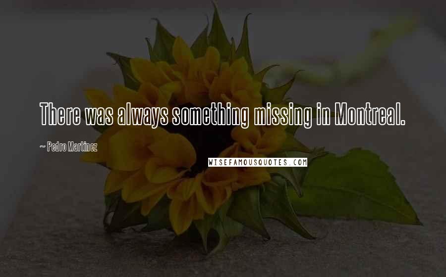 Pedro Martinez Quotes: There was always something missing in Montreal.