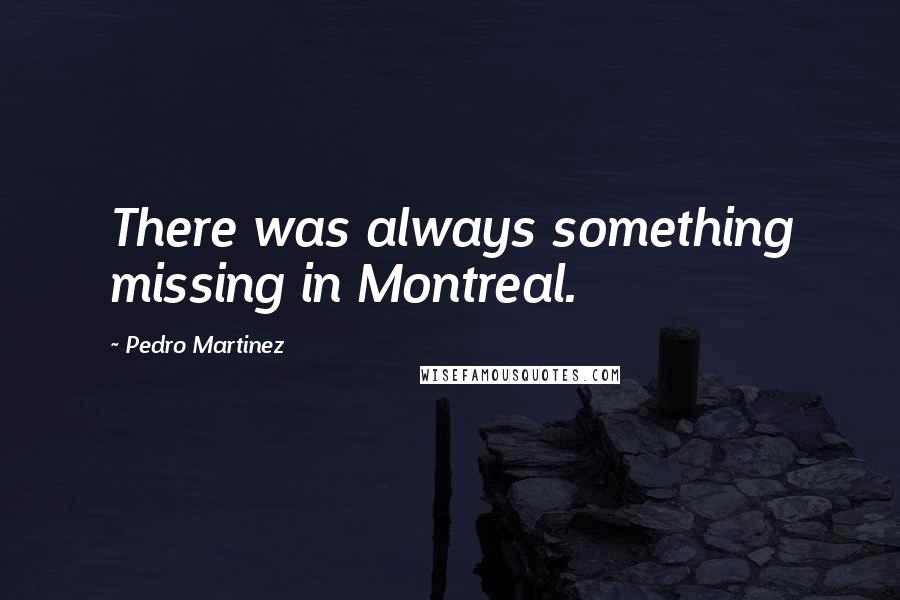 Pedro Martinez Quotes: There was always something missing in Montreal.