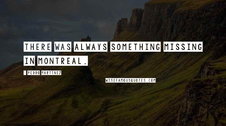 Pedro Martinez Quotes: There was always something missing in Montreal.