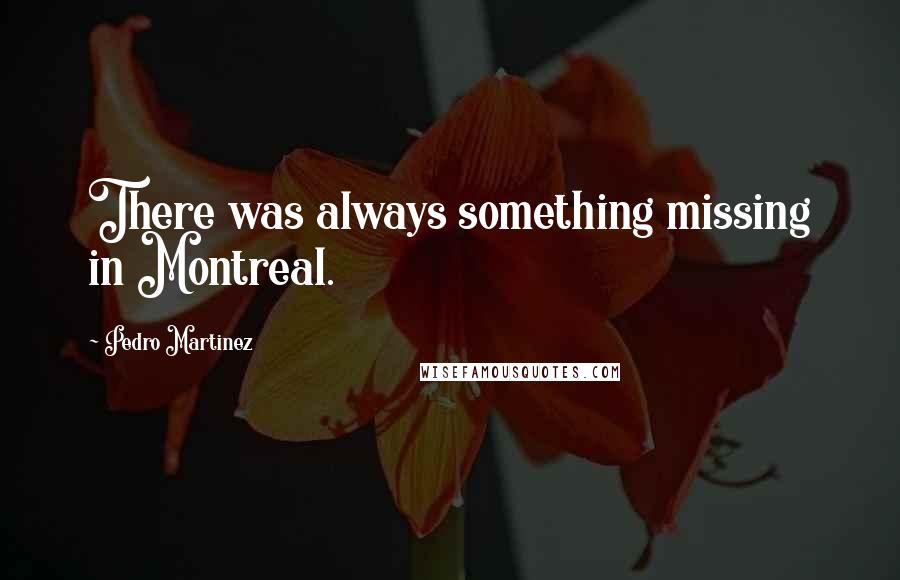 Pedro Martinez Quotes: There was always something missing in Montreal.