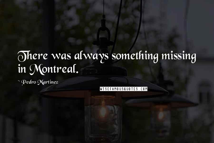 Pedro Martinez Quotes: There was always something missing in Montreal.