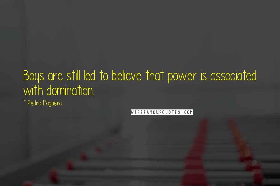 Pedro Noguera Quotes: Boys are still led to believe that power is associated with domination.