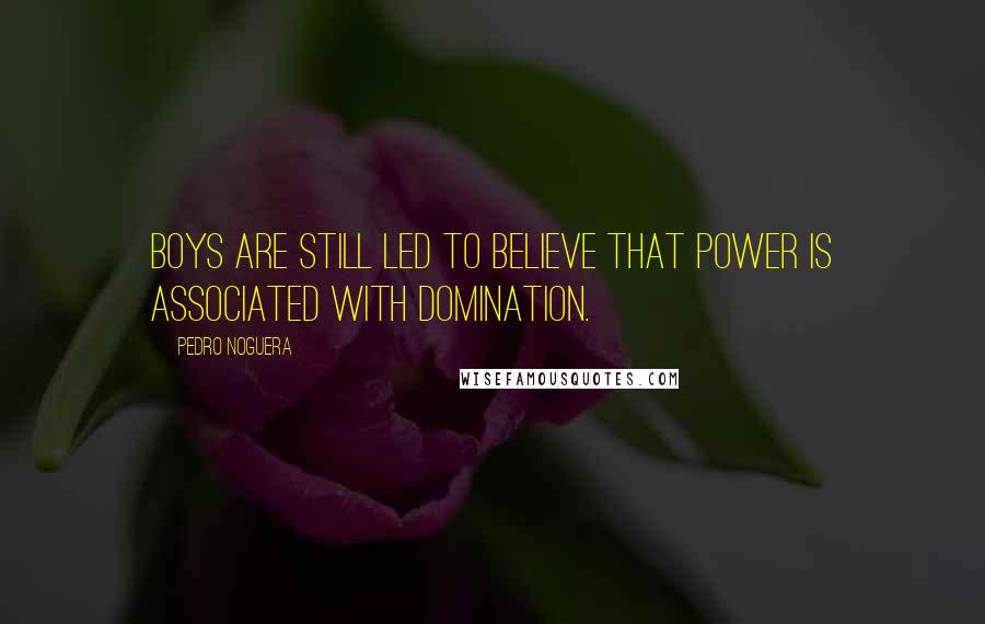 Pedro Noguera Quotes: Boys are still led to believe that power is associated with domination.