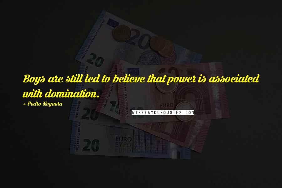 Pedro Noguera Quotes: Boys are still led to believe that power is associated with domination.