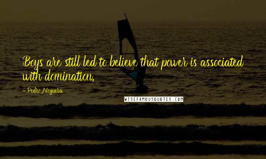 Pedro Noguera Quotes: Boys are still led to believe that power is associated with domination.