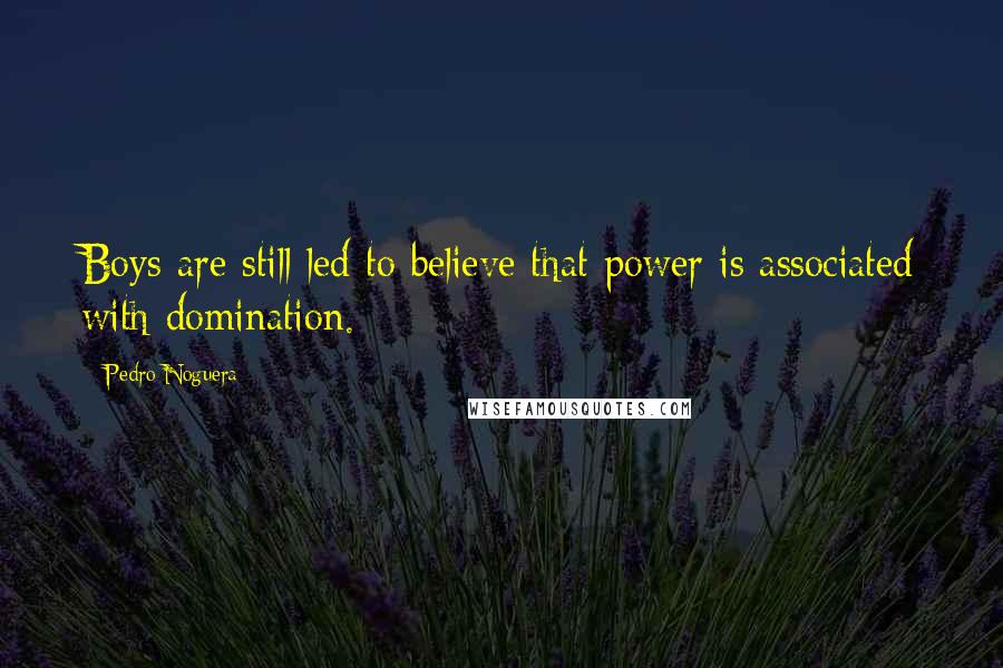 Pedro Noguera Quotes: Boys are still led to believe that power is associated with domination.