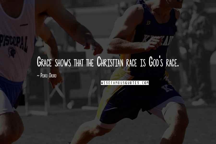 Pedro Okoro Quotes: Grace shows that the Christian race is God's race.