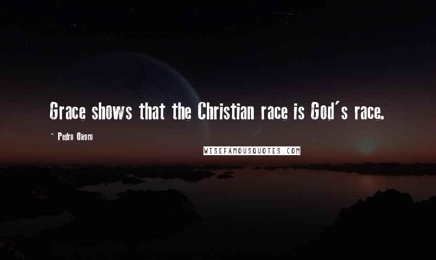 Pedro Okoro Quotes: Grace shows that the Christian race is God's race.