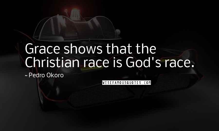 Pedro Okoro Quotes: Grace shows that the Christian race is God's race.