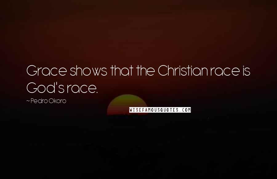 Pedro Okoro Quotes: Grace shows that the Christian race is God's race.