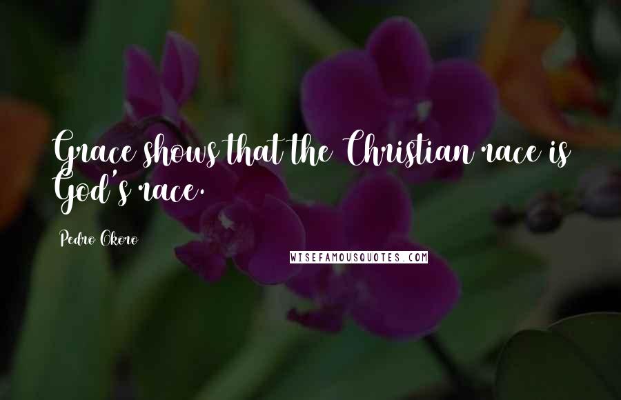 Pedro Okoro Quotes: Grace shows that the Christian race is God's race.