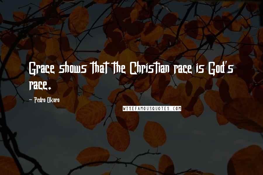 Pedro Okoro Quotes: Grace shows that the Christian race is God's race.