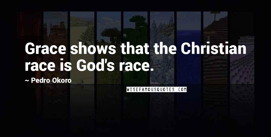 Pedro Okoro Quotes: Grace shows that the Christian race is God's race.