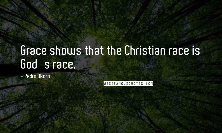 Pedro Okoro Quotes: Grace shows that the Christian race is God's race.