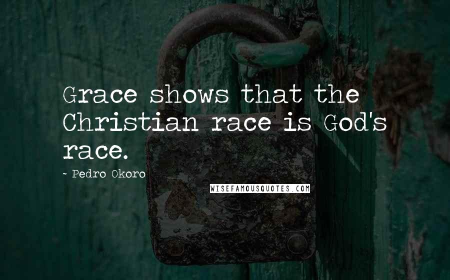 Pedro Okoro Quotes: Grace shows that the Christian race is God's race.