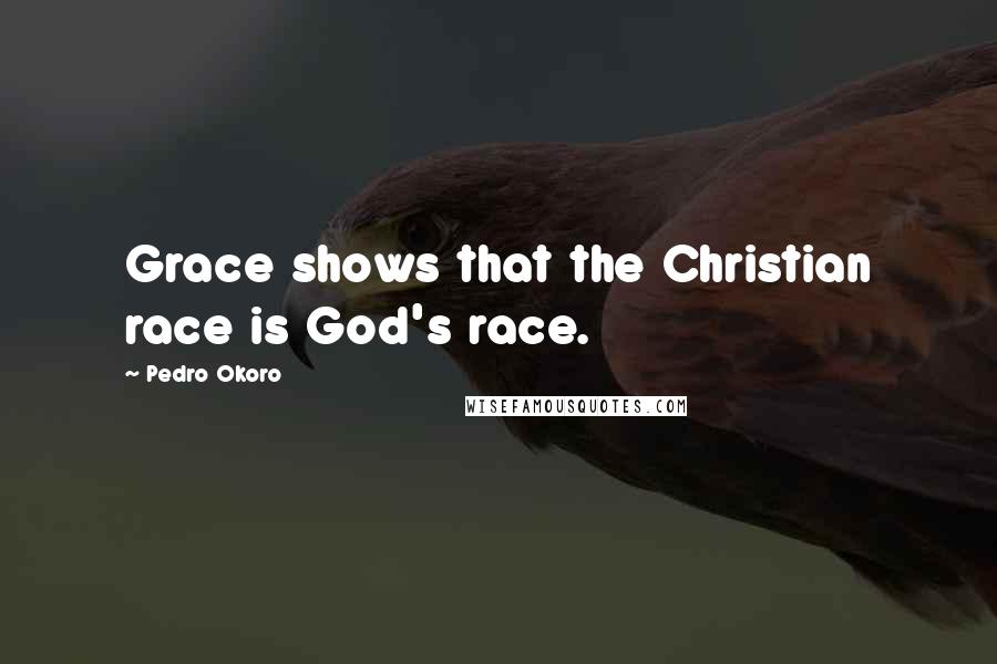 Pedro Okoro Quotes: Grace shows that the Christian race is God's race.