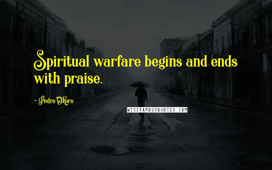 Pedro Okoro Quotes: Spiritual warfare begins and ends with praise.