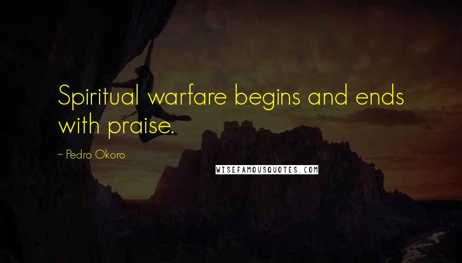 Pedro Okoro Quotes: Spiritual warfare begins and ends with praise.