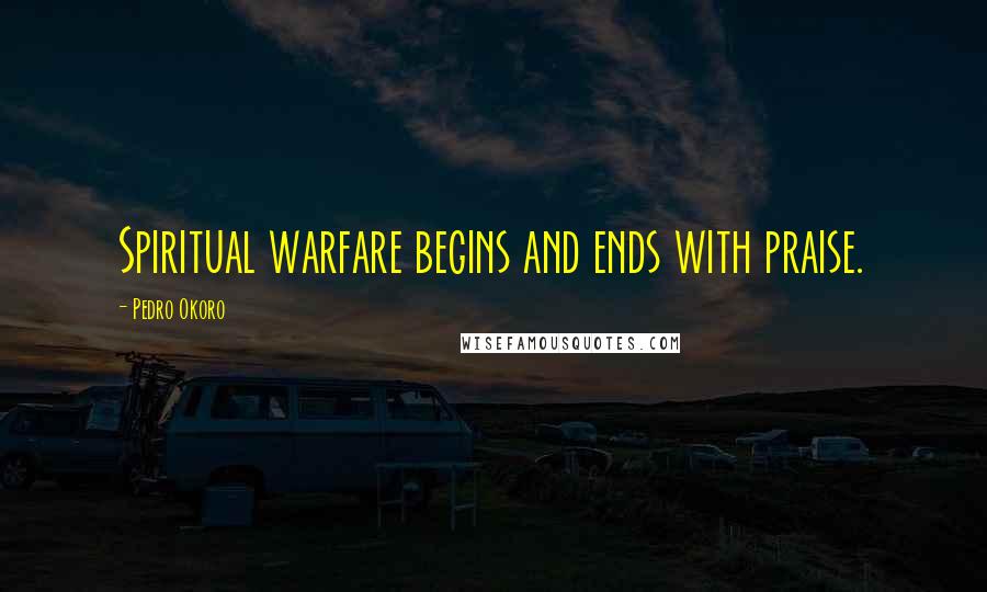 Pedro Okoro Quotes: Spiritual warfare begins and ends with praise.