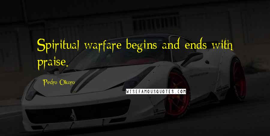 Pedro Okoro Quotes: Spiritual warfare begins and ends with praise.