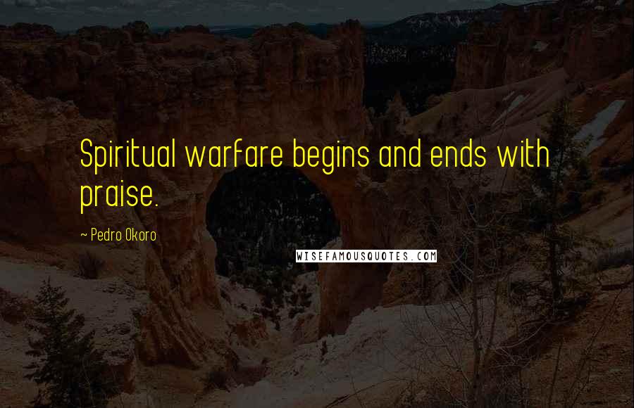 Pedro Okoro Quotes: Spiritual warfare begins and ends with praise.