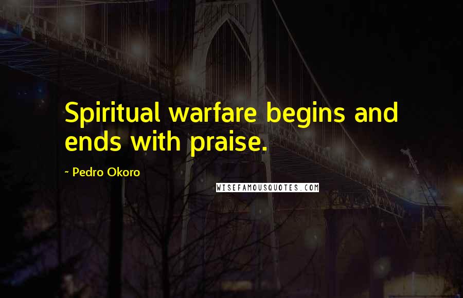 Pedro Okoro Quotes: Spiritual warfare begins and ends with praise.