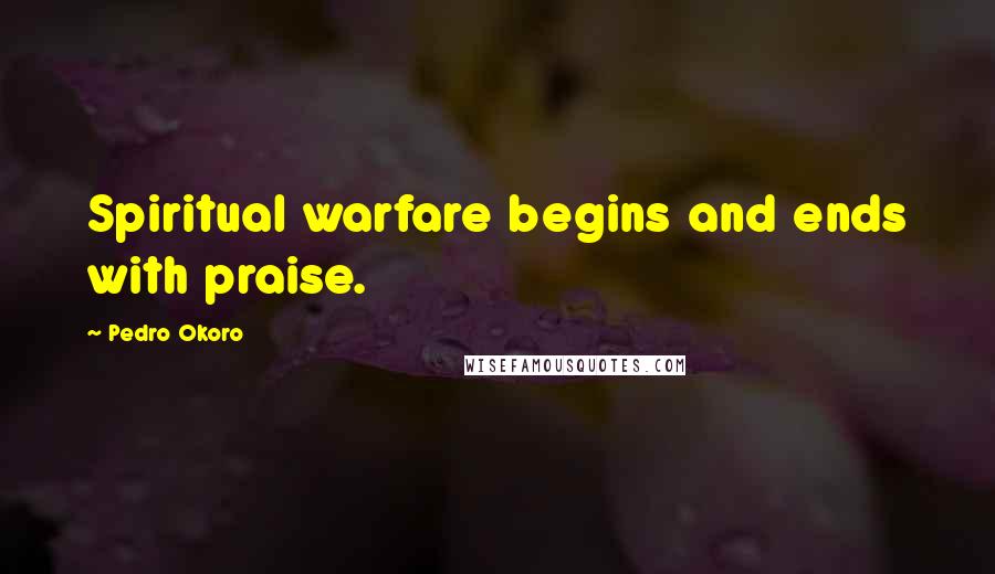 Pedro Okoro Quotes: Spiritual warfare begins and ends with praise.