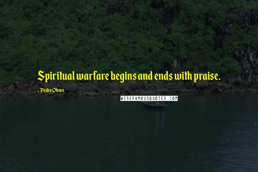 Pedro Okoro Quotes: Spiritual warfare begins and ends with praise.