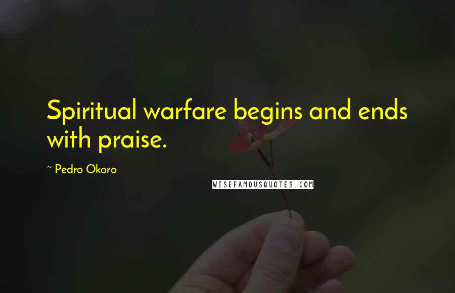 Pedro Okoro Quotes: Spiritual warfare begins and ends with praise.