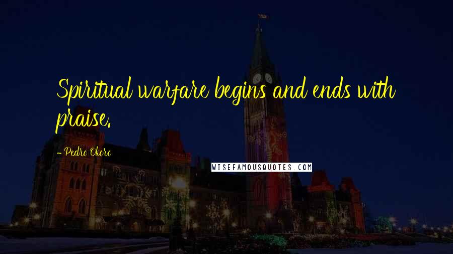 Pedro Okoro Quotes: Spiritual warfare begins and ends with praise.