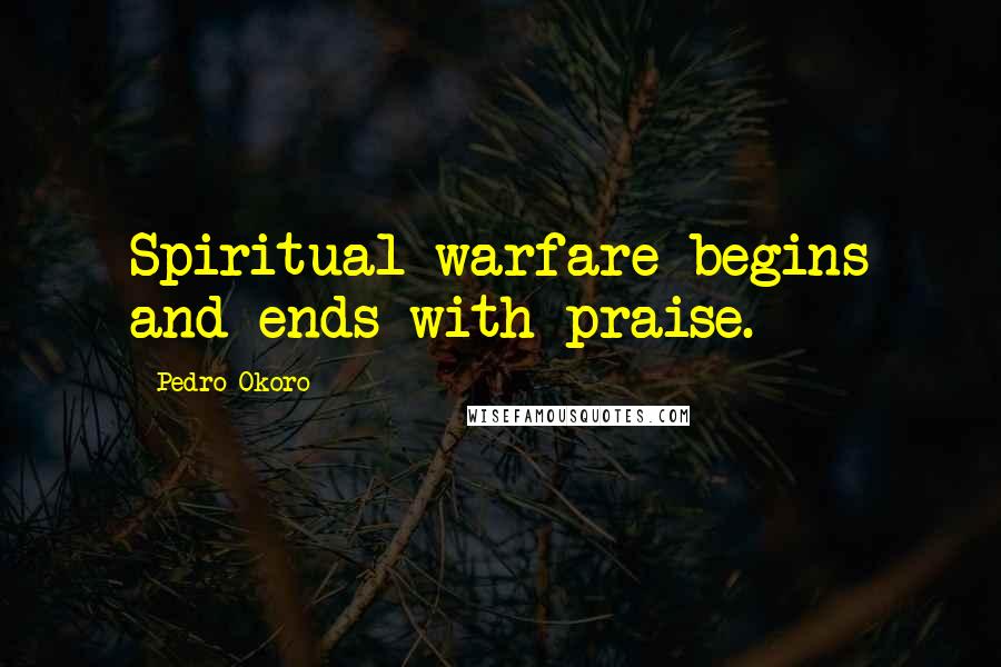 Pedro Okoro Quotes: Spiritual warfare begins and ends with praise.