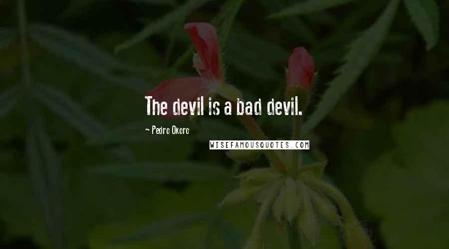 Pedro Okoro Quotes: The devil is a bad devil.