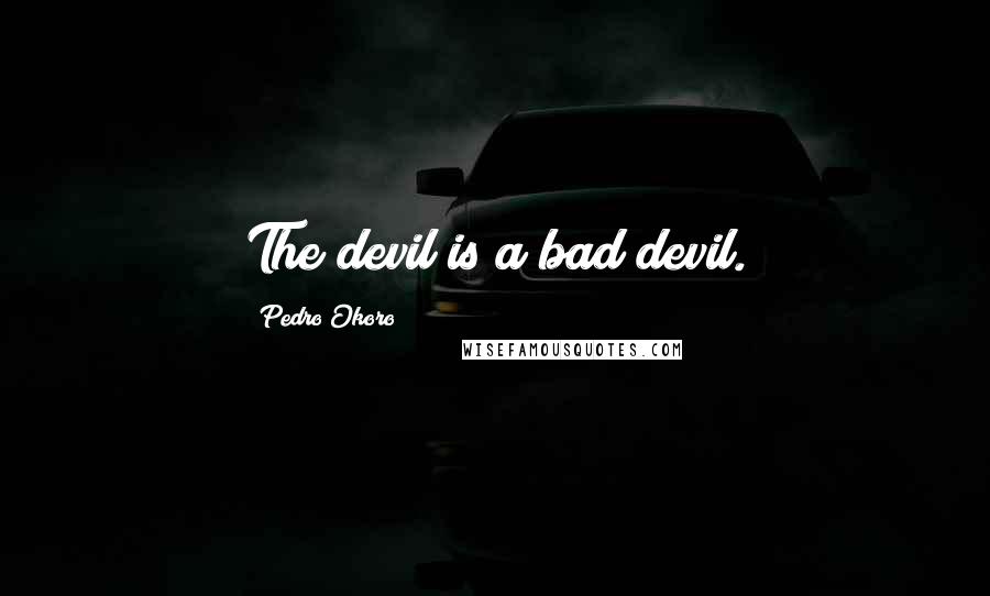 Pedro Okoro Quotes: The devil is a bad devil.