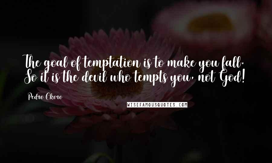 Pedro Okoro Quotes: The goal of temptation is to make you fall. So it is the devil who tempts you, not God!