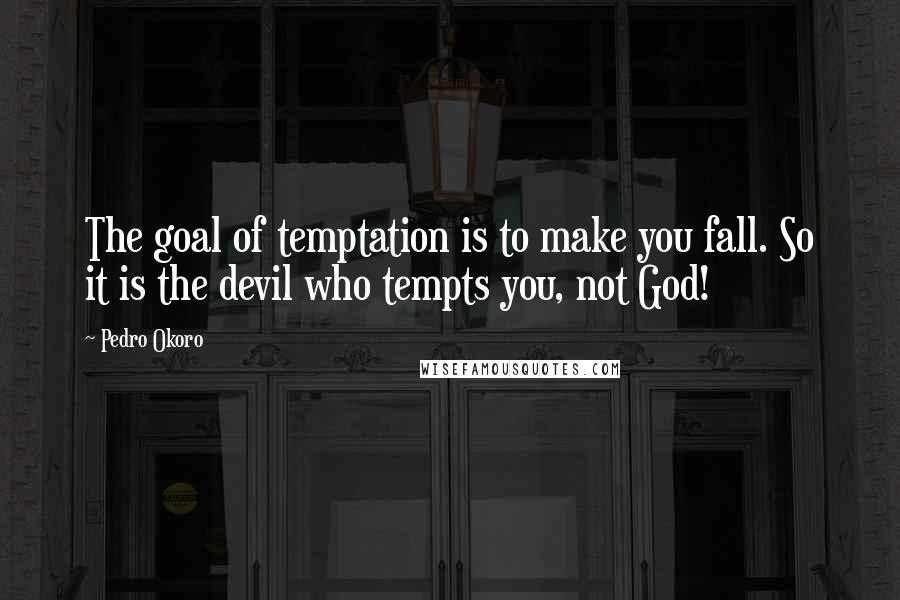 Pedro Okoro Quotes: The goal of temptation is to make you fall. So it is the devil who tempts you, not God!